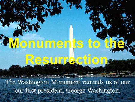 Monuments to the Resurrection The Washington Monument reminds us of our our first president, George Washington.