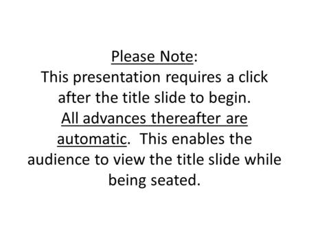 Please Note: This presentation requires a click after the title slide to begin. All advances thereafter are automatic. This enables the audience to view.