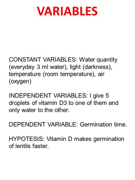 VARIABLES CONSTANT VARIABLES: Water quantity (everyday 3 ml water), light (darkness), temperature (room temperature), air (oxygen) INDEPENDENT VARIABLES: