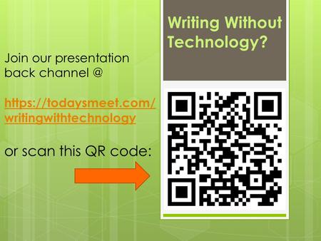 Writing Without Technology? Join our presentation back https://todaysmeet.com/ writingwithtechnology or scan this QR code: