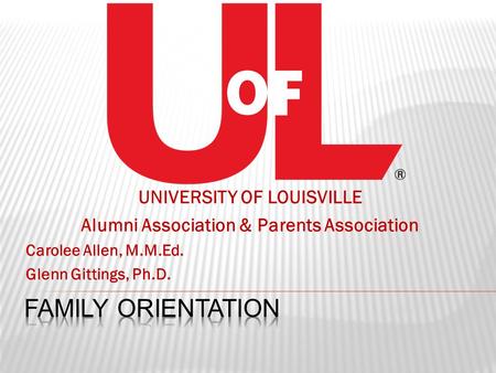 UNIVERSITY OF LOUISVILLE Alumni Association & Parents Association Carolee Allen, M.M.Ed. Glenn Gittings, Ph.D.