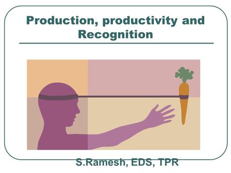 Production, productivity and Recognition S.Ramesh, EDS, TPR.