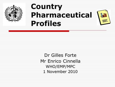 Country Pharmaceutical Profiles Dr Gilles Forte Mr Enrico Cinnella WHO/EMP/MPC 1 November 2010.