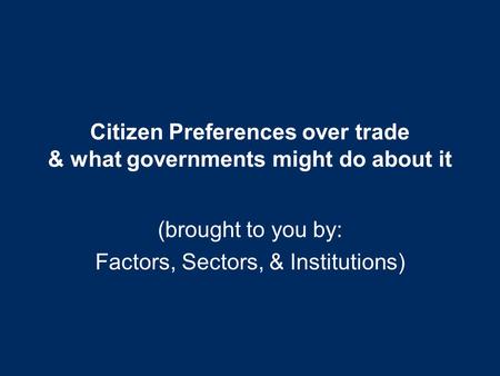Citizen Preferences over trade & what governments might do about it (brought to you by: Factors, Sectors, & Institutions)