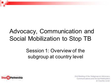 2nd Meeting of the Subgroup on Advocacy, Communications and Social Mobilization at Country Level Advocacy, Communication and Social Mobilization to Stop.