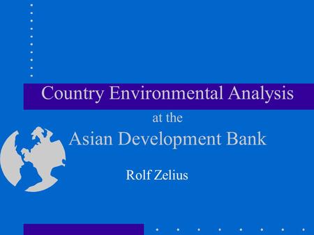 Country Environmental Analysis at the Asian Development Bank Rolf Zelius.