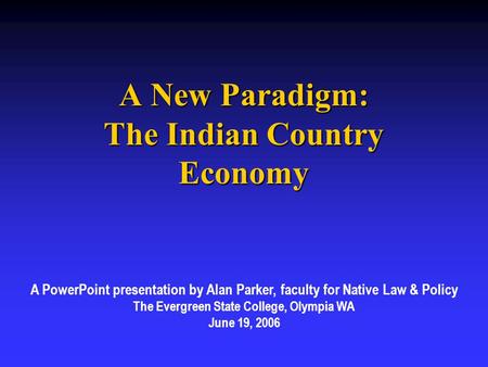 A New Paradigm: The Indian Country Economy A PowerPoint presentation by Alan Parker, faculty for Native Law & Policy The Evergreen State College, Olympia.