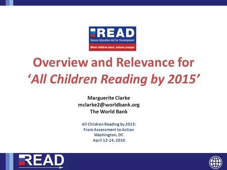 READ Overview and Relevance for ‘All Children Reading by 2015’ Marguerite Clarke The World Bank All Children Reading by 2015: From.
