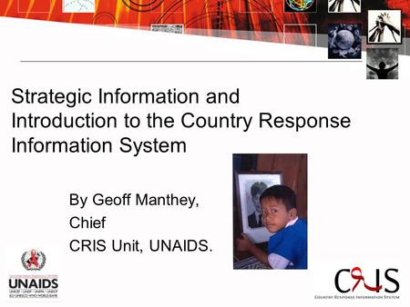 Strategic Information and Introduction to the Country Response Information System By Geoff Manthey, Chief CRIS Unit, UNAIDS.