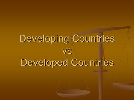 Developing Countries vs Developed Countries. What Do You Think? What do you think it means to be a developing country? What do you think it means to be.