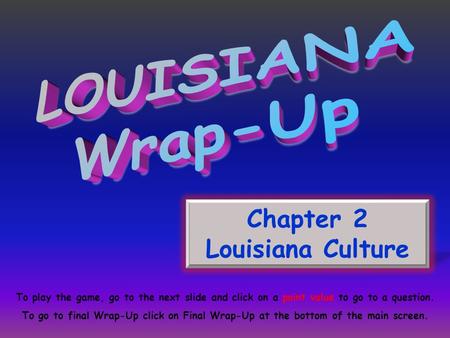 Chapter 2 Louisiana Culture To play the game, go to the next slide and click on a point value to go to a question. To go to final Wrap-Up click on Final.