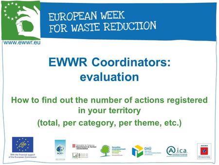 EWWR Coordinators: evaluation How to find out the number of actions registered in your territory (total, per category, per theme, etc.)