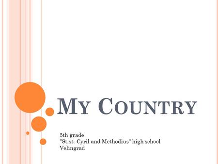 M Y C OUNTRY 5th grade St.st. Cyril and Methodius high school Velingrad.