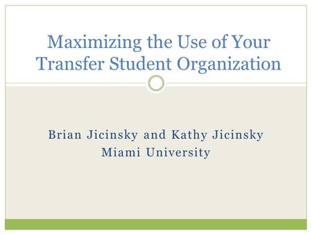 Brian Jicinsky and Kathy Jicinsky Miami University Maximizing the Use of Your Transfer Student Organization.