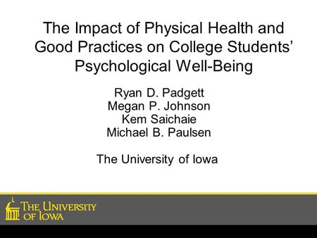 The Impact of Physical Health and Good Practices on College Students’ Psychological Well-Being Ryan D. Padgett Megan P. Johnson Kem Saichaie Michael B.