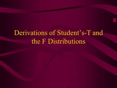 Derivations of Student’s-T and the F Distributions