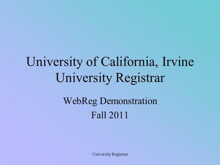 University Registrar University of California, Irvine University Registrar WebReg Demonstration Fall 2011.