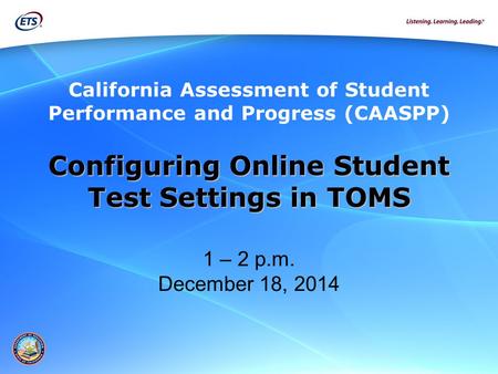 Configuring Online Student Test Settings in TOMS Test Settings in TOMS 1 – 2 p.m. December 18, 2014 California Assessment of Student Performance and Progress.