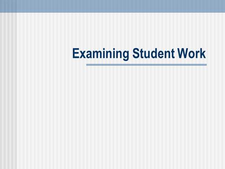 Examining Student Work. Ensuring Teacher Quality Leader's Resource Guide: Examining Student Work 2 Examining Student Work Explore looking at student work.