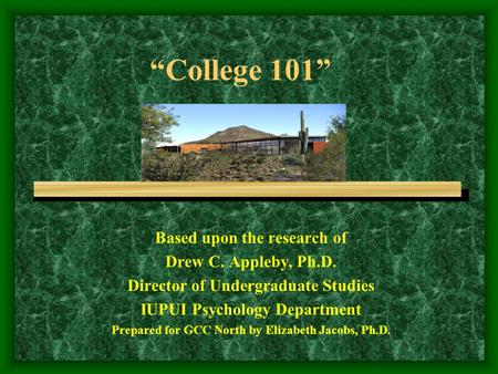 “College 101” Based upon the research of Drew C. Appleby, Ph.D. Director of Undergraduate Studies IUPUI Psychology Department Prepared for GCC North by.