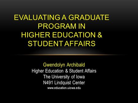 Gwendolyn Archibald Higher Education & Student Affairs The University of Iowa N491 Lindquist Center www.education.uiowa.edu EVALUATING A GRADUATE PROGRAM.