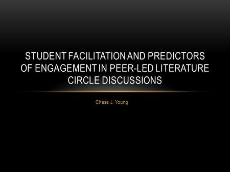 Chase J. Young STUDENT FACILITATION AND PREDICTORS OF ENGAGEMENT IN PEER-LED LITERATURE CIRCLE DISCUSSIONS.