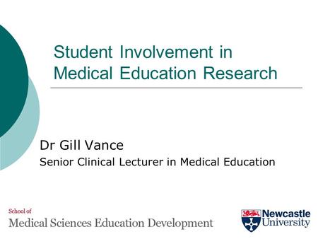 Student Involvement in Medical Education Research Dr Gill Vance Senior Clinical Lecturer in Medical Education.
