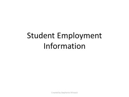 Student Employment Information Created by Stephanie Winsock.