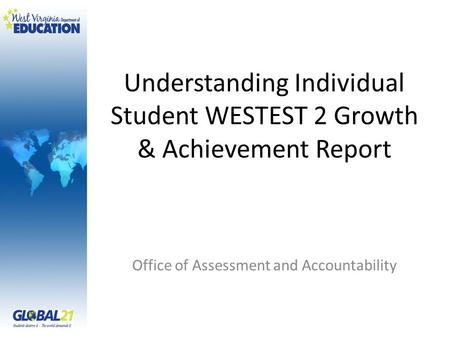 Understanding Individual Student WESTEST 2 Growth & Achievement Report Office of Assessment and Accountability.