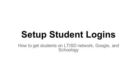 Setup Student Logins How to get students on LTISD network, Google, and Schoology.