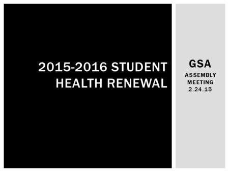 GSA ASSEMBLY MEETING 2.24.15 2015-2016 STUDENT HEALTH RENEWAL.