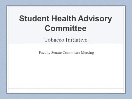 Student Health Advisory Committee Tobacco Initiative Faculty Senate Committee Meeting.