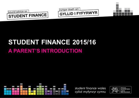 STUDENT FINANCE 2015/16 A PARENT’S INTRODUCTION. SESSION CONTENTS Section 1 - The Student Finance Package Section 2 – Student Loan Repayment Section 3.