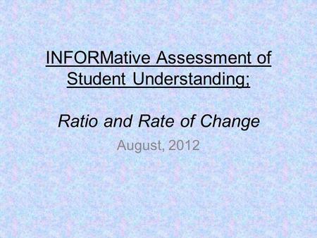 INFORMative Assessment of Student Understanding; Ratio and Rate of Change August, 2012.