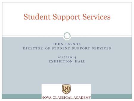 JOHN LARSON DIRECTOR OF STUDENT SUPPORT SERVICES 10/7/2014 EXHIBITION HALL Student Support Services.