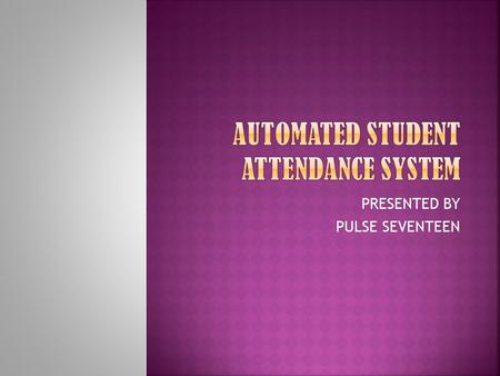 PRESENTED BY PULSE SEVENTEEN. It is an automated attendance system for students in schools, colleges, universities using electronic ID Cards. The system.