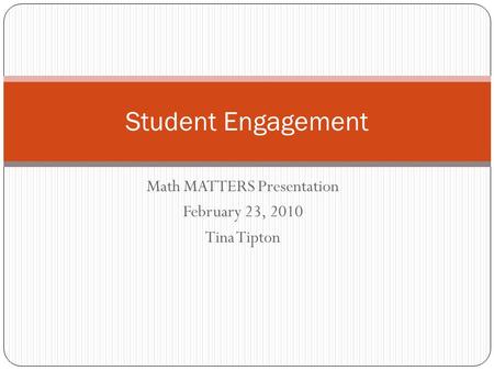 Math MATTERS Presentation February 23, 2010 Tina Tipton Student Engagement.
