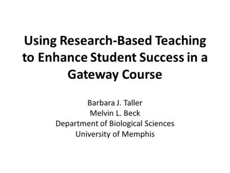 Using Research-Based Teaching to Enhance Student Success in a Gateway Course Barbara J. Taller Melvin L. Beck Department of Biological Sciences University.