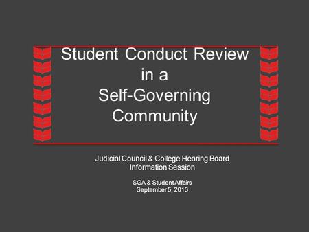 Student Conduct Review in a Self-Governing Community Judicial Council & College Hearing Board Information Session SGA & Student Affairs September 5, 2013.