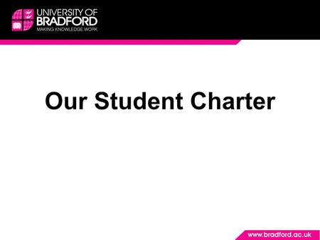 Our Student Charter. Introduction We are passionate about the student experience at the University of Bradford, and aim to put students at the heart of.
