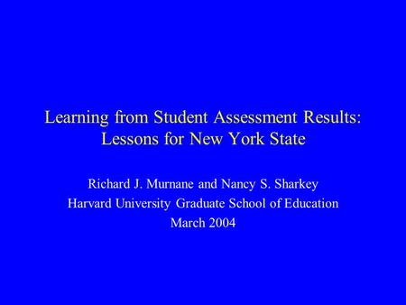 Learning from Student Assessment Results: Lessons for New York State Richard J. Murnane and Nancy S. Sharkey Harvard University Graduate School of Education.
