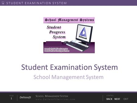 PAGE1 S CHOOL M ANAGEMENT S YSTEM www.DeltasoftServices.comCONTROL BACK NEXT EXIT Deltasoft  STUDENT EXAMINATION SYSTEM Student Examination System School.
