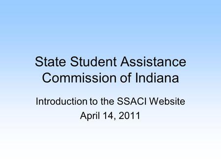 State Student Assistance Commission of Indiana Introduction to the SSACI Website April 14, 2011.