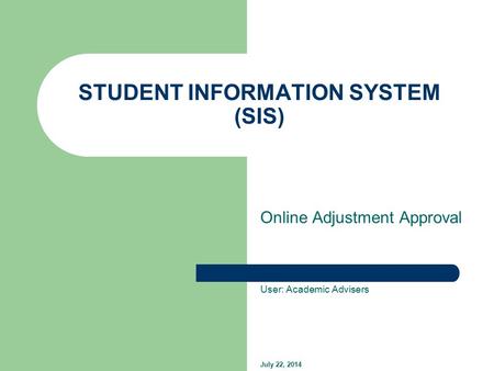 STUDENT INFORMATION SYSTEM (SIS) Online Adjustment Approval User: Academic Advisers July 22, 2014.