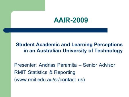 AAIR-2009 Student Academic and Learning Perceptions in an Australian University of Technology Presenter: Andrias Paramita – Senior Advisor RMIT Statistics.