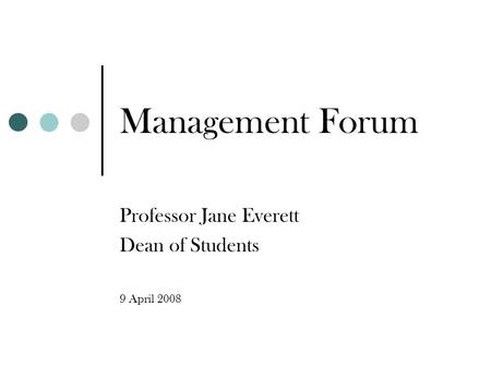 Management Forum Professor Jane Everett Dean of Students 9 April 2008.