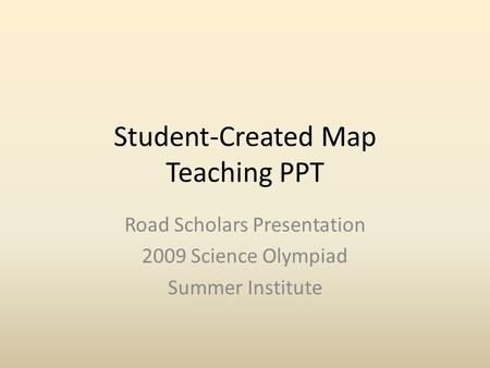 Student-Created Map Teaching PPT Road Scholars Presentation 2009 Science Olympiad Summer Institute.