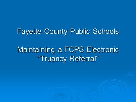 Fayette County Public Schools Maintaining a FCPS Electronic “Truancy Referral”