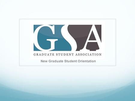 New Graduate Student Orientation. What does GSA do? Promotes interdisciplinary communication and collaboration GSA is the voice of graduate students;