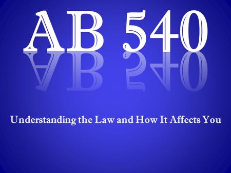 Understanding the Law and How It Affects You. Assembly Bill 540: It’s the Law  AB 540, introduced by former Assembly Members Marco Antonio Firebaugh.